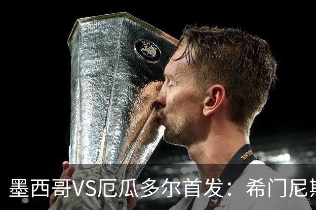 墨西哥VS厄瓜多尔首发：希门尼斯先发 帕乔凯塞多出战