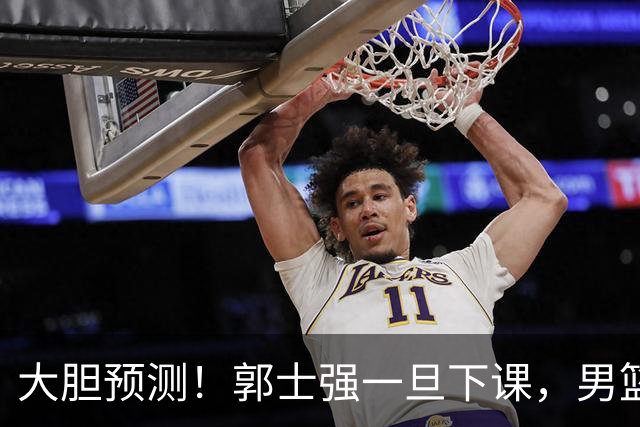 大胆预测！郭士强一旦下课，男篮新主帅99％在以下会在这三人之间产生
