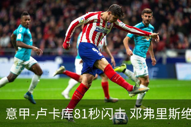 意甲-卢卡库81秒闪击 邓弗里斯绝杀 国际米兰2-1
