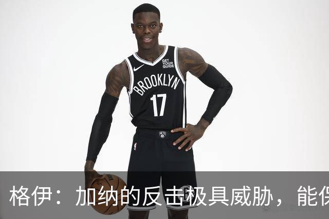 格伊：加纳的反击极具威胁，能保持零封也是积极的一面