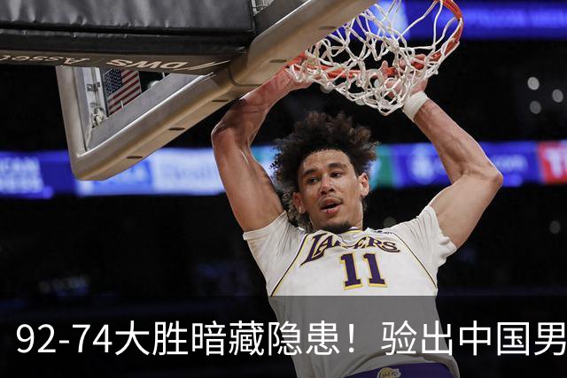 92-74大胜暗藏隐患！验出中国男篮最大水货，郭士强大概率直接弃用
